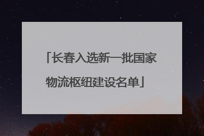 长春入选新一批国家物流枢纽建设名单