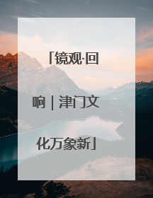 镜观·回响｜津门文化万象新