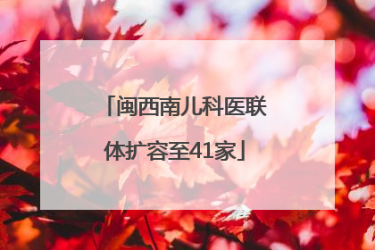 闽西南儿科医联体扩容至41家