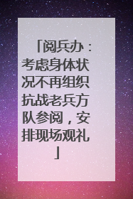 阅兵办：考虑身体状况不再组织抗战老兵方队参阅，安排现场观礼