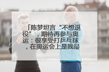 陈梦坦言“不想退役”，期待再参与奥运：很享受打乒乓球，在奥运会上是我最幸福的时候