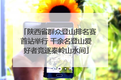 陕西省群众登山排名赛首站举行 千余名登山爱好者竞逐秦岭山水间