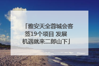 雅安天全蓉城会客签19个项目 发展机遇就来二郎山下