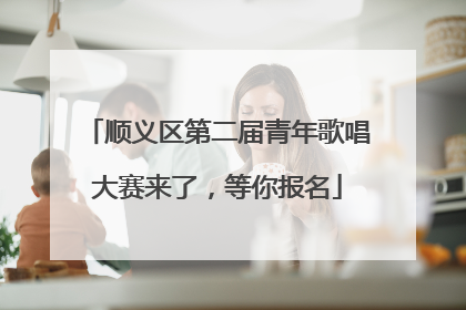 顺义区第二届青年歌唱大赛来了，等你报名