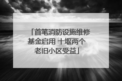 首笔消防设施维修基金启用 十堰两个老旧小区受益