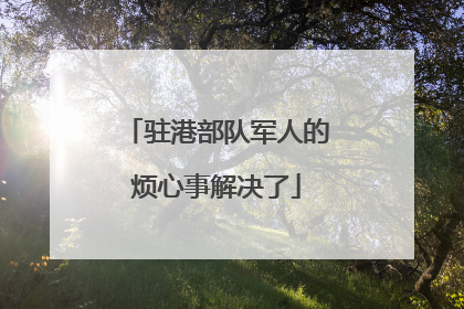 驻港部队军人的烦心事解决了