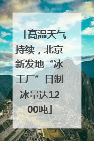 高温天气持续，北京新发地“冰工厂”日制冰量达1200吨