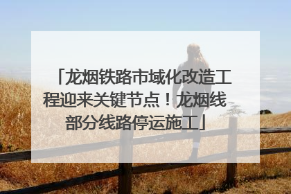 龙烟铁路市域化改造工程迎来关键节点！龙烟线部分线路停运施工