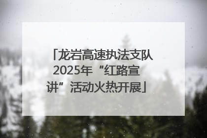 龙岩高速执法支队2025年“红路宣讲”活动火热开展