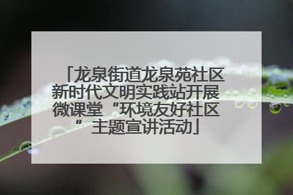 龙泉街道龙泉苑社区新时代文明实践站开展微课堂“环境友好社区”主题宣讲活动