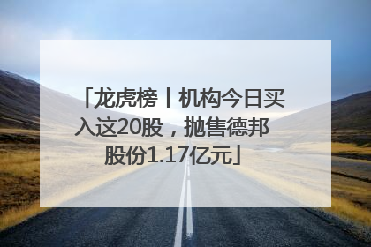 龙虎榜丨机构今日买入这20股，抛售德邦股份1.17亿元