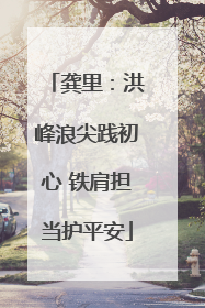 龚里：洪峰浪尖践初心 铁肩担当护平安