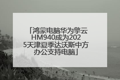 鸿蒙电脑华为擎云 HM940成为2025天津夏季达沃斯中方办公支持电脑