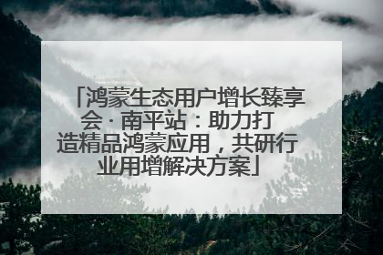 鸿蒙生态用户增长臻享会 · 南平站：助力打造精品鸿蒙应用，共研行业用增解决方案