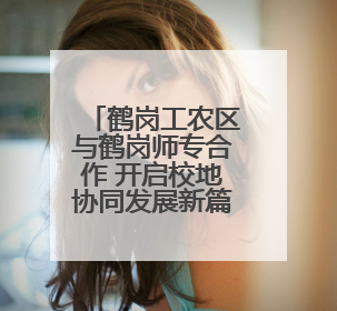 鹤岗工农区与鹤岗师专合作 开启校地协同发展新篇章