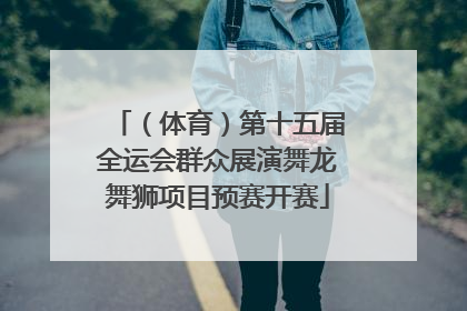 （体育）第十五届全运会群众展演舞龙舞狮项目预赛开赛