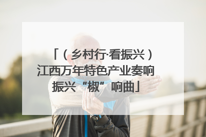 （乡村行·看振兴）江西万年特色产业奏响振兴“椒”响曲