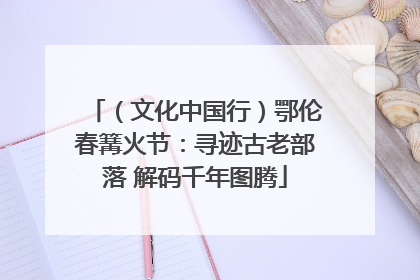 （文化中国行）鄂伦春篝火节：寻迹古老部落 解码千年图腾