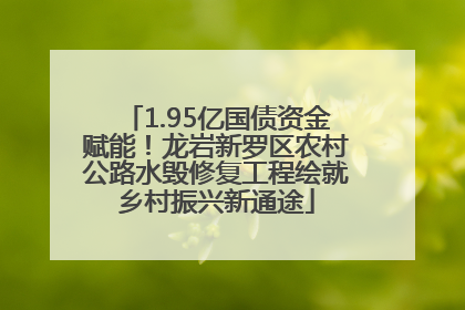 1.95亿国债资金赋能！龙岩新罗区农村公路水毁修复工程绘就乡村振兴新通途