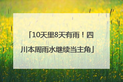 10天里8天有雨！四川本周雨水继续当主角