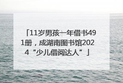 11岁男孩一年借书491册，成湖南图书馆2024“少儿借阅达人”