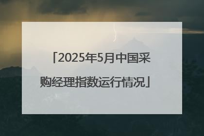 2025年5月中国采购经理指数运行情况