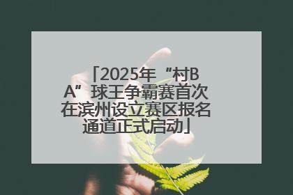 2025年“村BA”球王争霸赛首次在滨州设立赛区报名通道正式启动