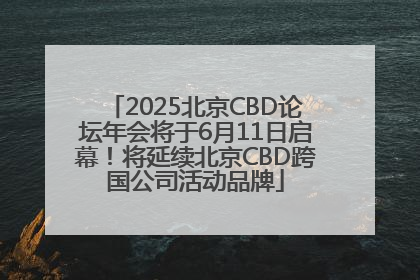 2025北京CBD论坛年会将于6月11日启幕！将延续北京CBD跨国公司活动品牌