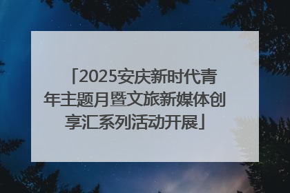 2025安庆新时代青年主题月暨文旅新媒体创享汇系列活动开展