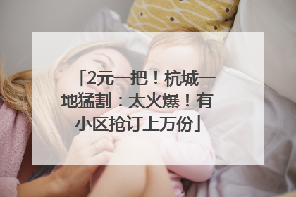 2元一把！杭城一地猛割：太火爆！有小区抢订上万份