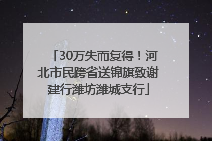 30万失而复得！河北市民跨省送锦旗致谢建行潍坊潍城支行