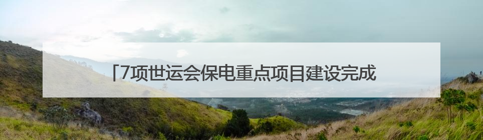 7项世运会保电重点项目建设完成80% 预计迎峰度夏前建成投运