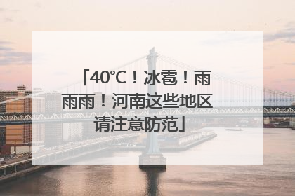 40℃！冰雹！雨雨雨！河南这些地区 请注意防范