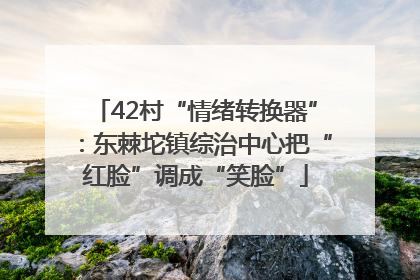 42村“情绪转换器”：东棘坨镇综治中心把“红脸”调成“笑脸”