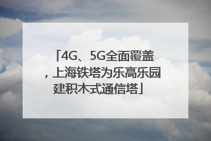 4G、5G全面覆盖，上海铁塔为乐高乐园建积木式通信塔