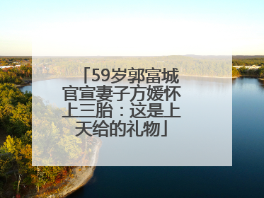 59岁郭富城官宣妻子方媛怀上三胎：这是上天给的礼物