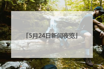 5月24日新闻夜览
