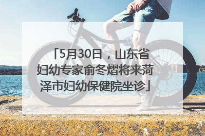 5月30日，山东省妇幼专家俞冬熠将来菏泽市妇幼保健院坐诊