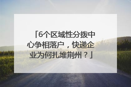6个区域性分拨中心争相落户，快递企业为何扎堆荆州？