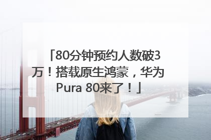 80分钟预约人数破3万！搭载原生鸿蒙，华为Pura 80来了！