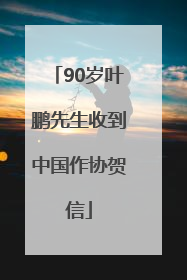 90岁叶鹏先生收到中国作协贺信