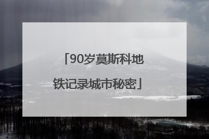 90岁莫斯科地铁记录城市秘密